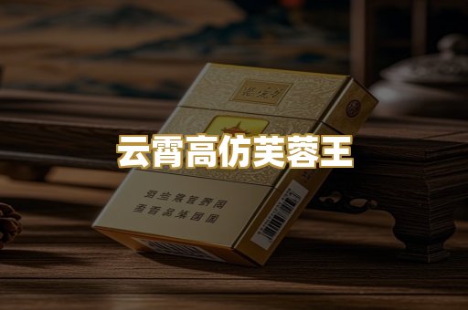 云霄高仿芙蓉王